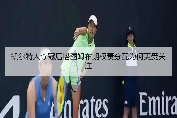 凯尔特人夺冠后塔图姆布朗权责分配为何更受关注